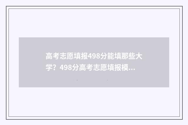 高考志愿填报498分能填那些大学？498分高考志愿填报模拟指南 高考志愿填报怎么填报