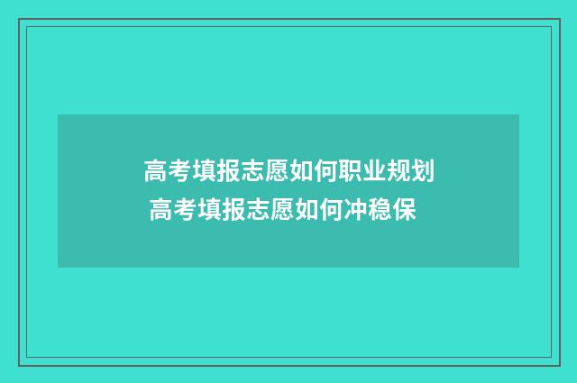 高考填报志愿如何职业规划 高考填报志愿如何冲稳保