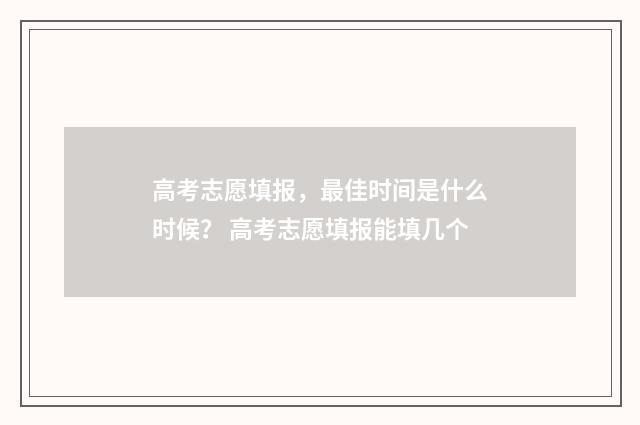 高考志愿填报,最佳时间是什么时候? 高考志愿填报能填几个
