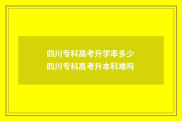 四川专科高考升学率多少 四川专科高考升本科难吗