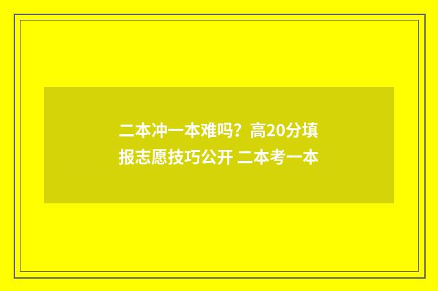 二本冲一本难吗？高20分填报志愿技巧公开 二本考一本