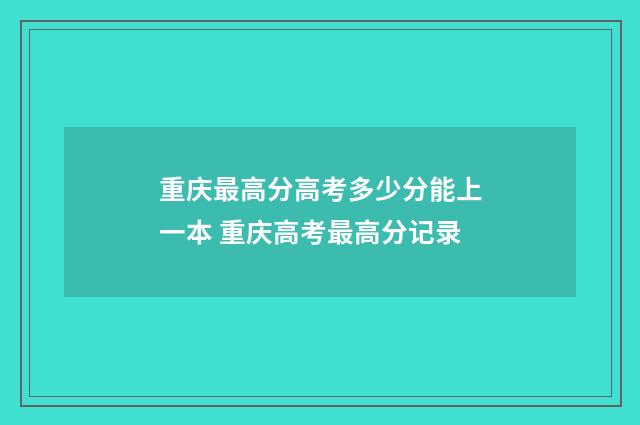 重庆最高分高考多少分能上一本 重庆高考最高分记录