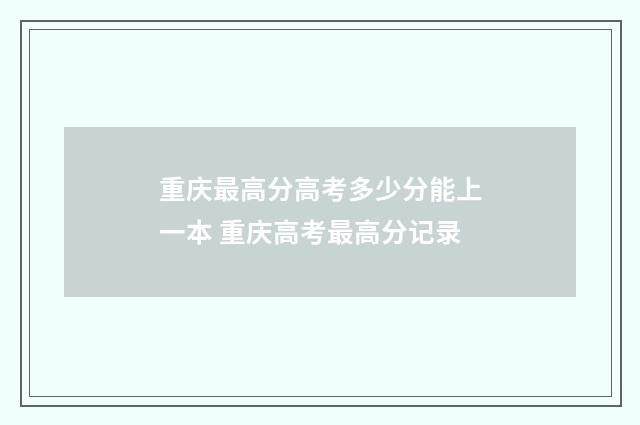 重庆最高分高考多少分能上一本 重庆高考最高分记录