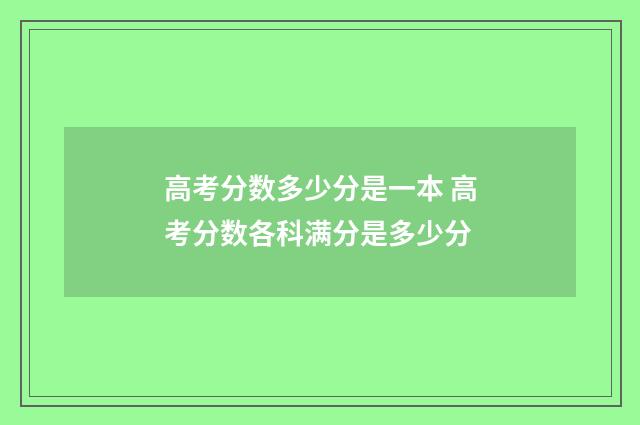 高考分数多少分是一本 高考分数各科满分是多少分