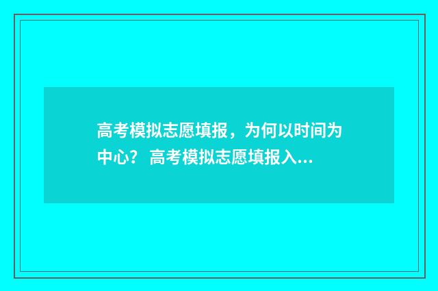 高考模拟志愿填报，为何以时间为中心？ 高考模拟志愿填报入口