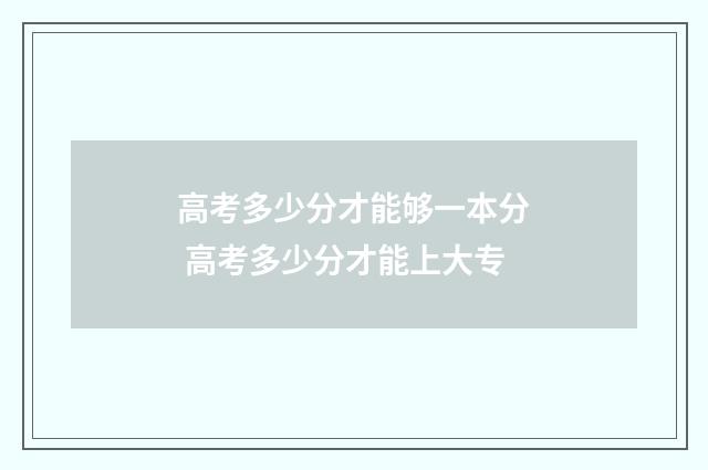 高考多少分才能够一本分 高考多少分才能上大专