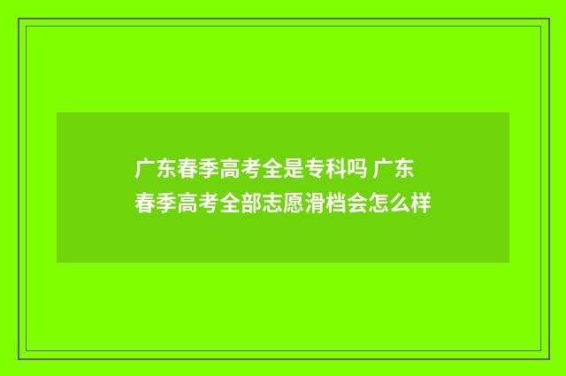 广东春季高考全是专科吗 广东春季高考全部志愿滑档会怎么样