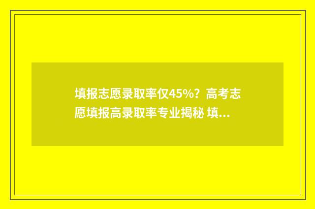 填报志愿录取率仅45%？高考志愿填报高录取率专业揭秘 填报志愿录取率多少会被录取