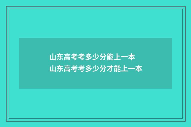 山东高考考多少分能上一本 山东高考考多少分才能上一本