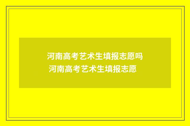 河南高考艺术生填报志愿吗 河南高考艺术生填报志愿