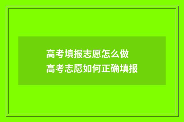 高考填报志愿怎么做 高考志愿如何正确填报