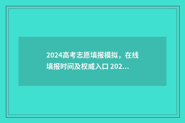 2024高考志愿填报模拟，在线填报时间及权威入口 2024单招志愿填报