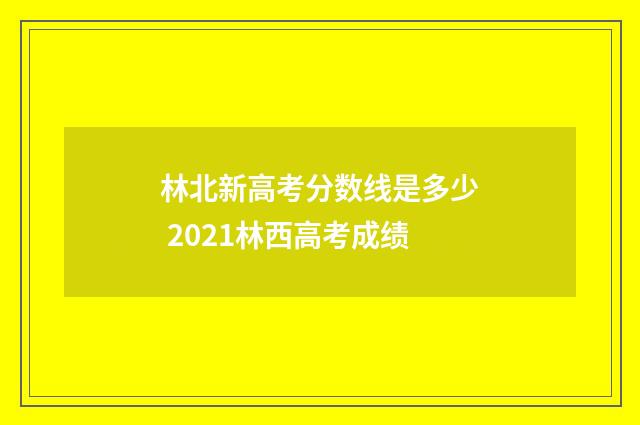 林北新高考分数线是多少 2021林西高考成绩