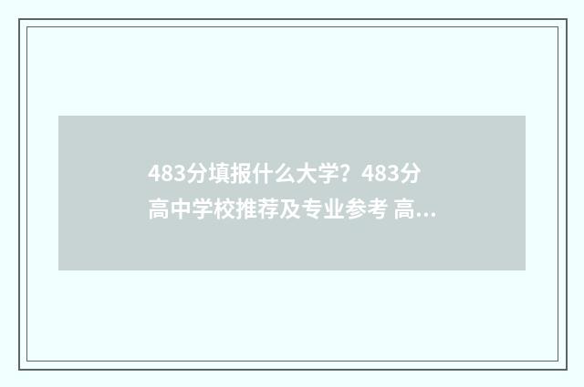 483分填报什么大学？483分高中学校推荐及专业参考 高考分数483分报什么学校