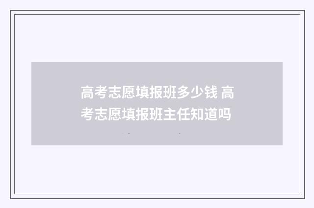 高考志愿填报班多少钱 高考志愿填报班主任知道吗