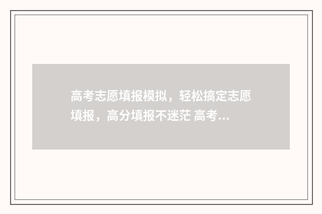 高考志愿填报模拟，轻松搞定志愿填报，高分填报不迷茫 高考志愿填报模拟入口