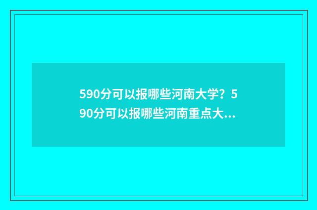 590分可以报哪些河南大学?590分可以报哪些河南重点大学? 590分可以报哪些中外合作大学呢