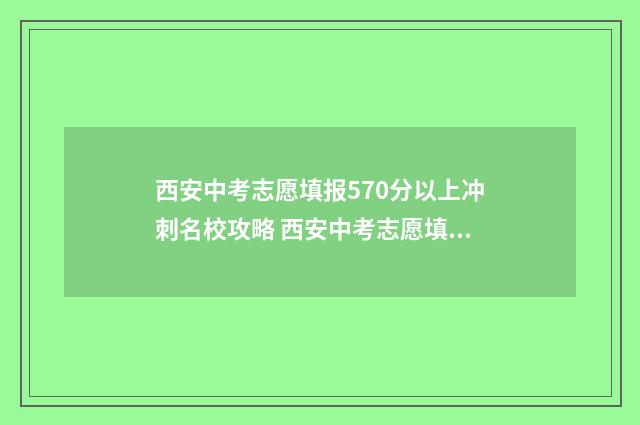 西安中考志愿填报570分以上冲刺名校攻略 西安中考志愿填报网站入口网址
