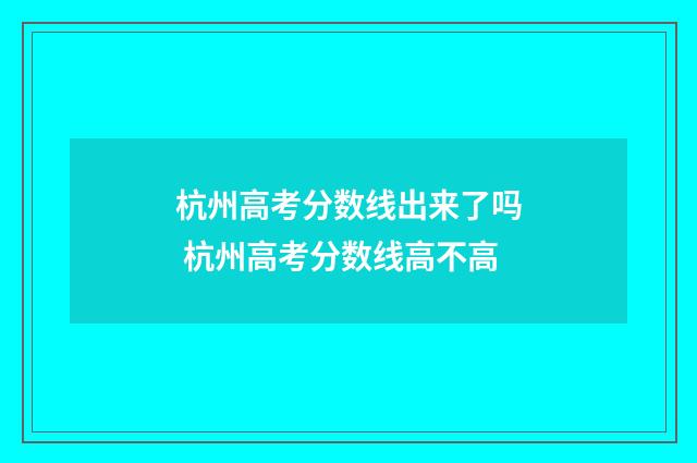 杭州高考分数线出来了吗 杭州高考分数线高不高