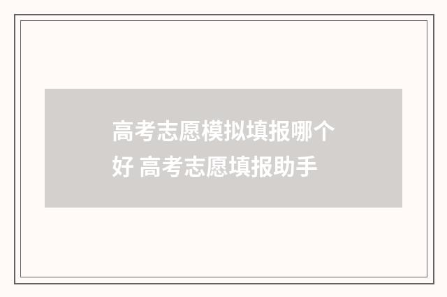 高考志愿模拟填报哪个好 高考志愿填报助手