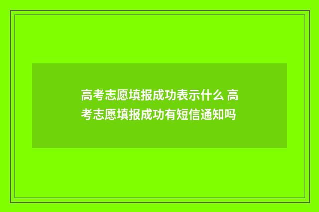 高考志愿填报成功表示什么 高考志愿填报成功有短信通知吗