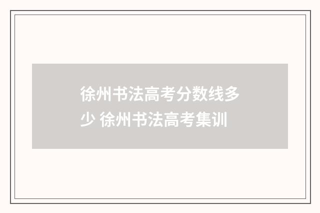 徐州书法高考分数线多少 徐州书法高考集训