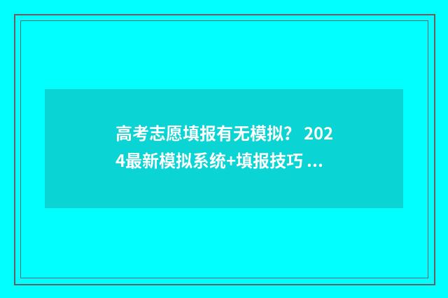 高考志愿填报有无模拟? 2024最新模拟系统+填报技巧 高考志愿填报有必要找机构填吗