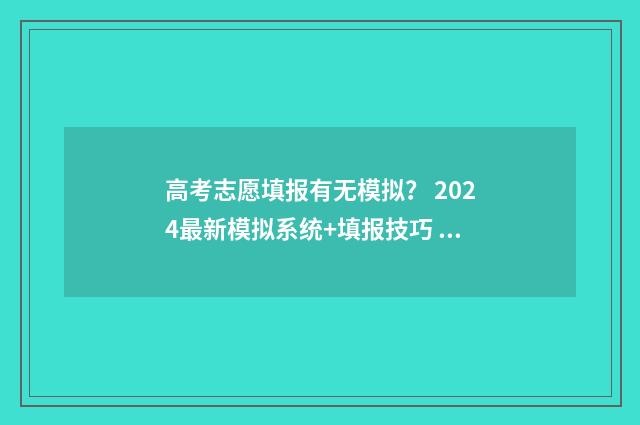 高考志愿填报有无模拟? 2024最新模拟系统+填报技巧 高考志愿填报有必要找机构填吗
