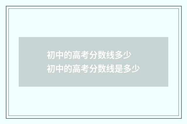 初中的高考分数线多少 初中的高考分数线是多少