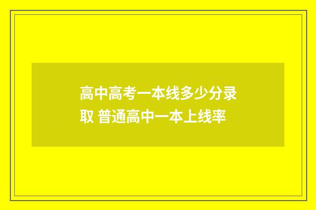 高中高考一本线多少分录取 普通高中一本上线率