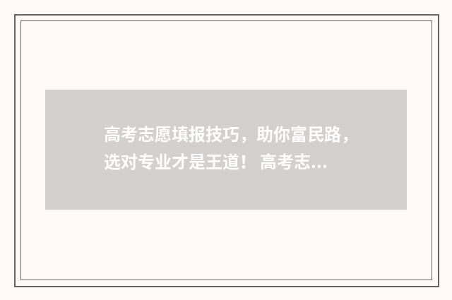 高考志愿填报技巧，助你富民路，选对专业才是王道！ 高考志愿填报技巧 怎样填报更稳妥