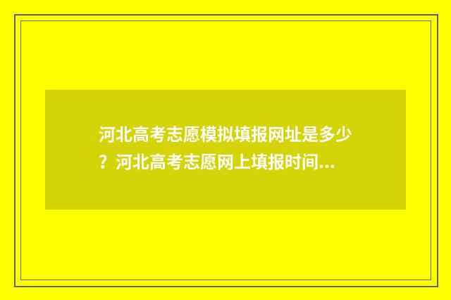 河北高考志愿模拟填报网址是多少？河北高考志愿网上填报时间及入口 河北高考志愿模拟填报网址