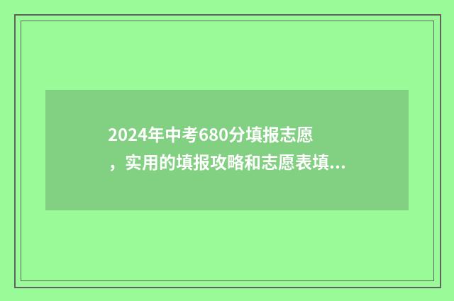 2024年中考680分填报志愿，实用的填报攻略和志愿表填写指南 2024年中考680分什么水平
