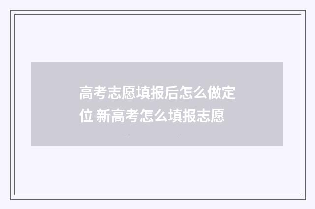 高考志愿填报后怎么做定位 新高考怎么填报志愿