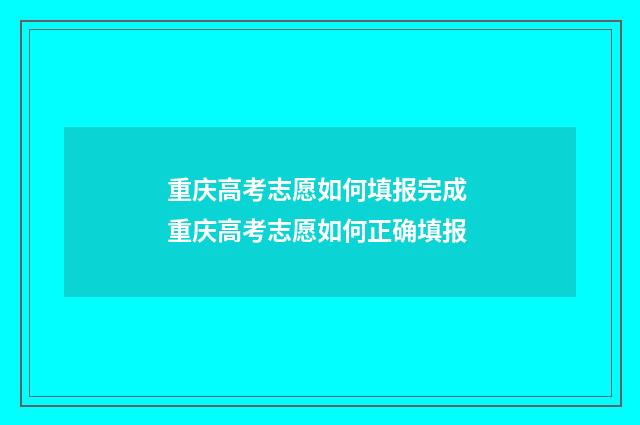 重庆高考志愿如何填报完成 重庆高考志愿如何正确填报