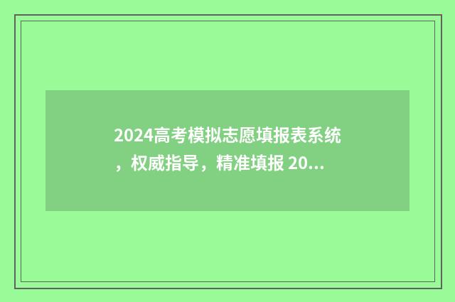 2024高考模拟志愿填报表系统，权威指导，精准填报 2024高考模拟志愿填报学校代码