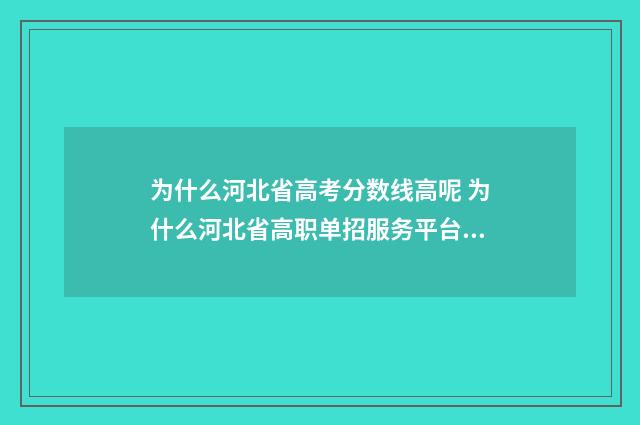 为什么河北省高考分数线高呢 为什么河北省高职单招服务平台进不去