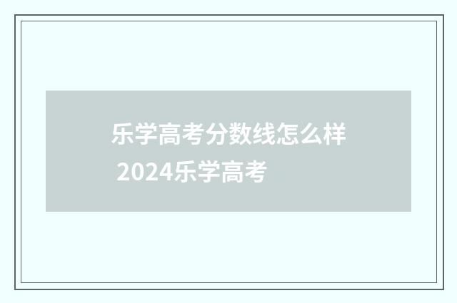 乐学高考分数线怎么样 2024乐学高考