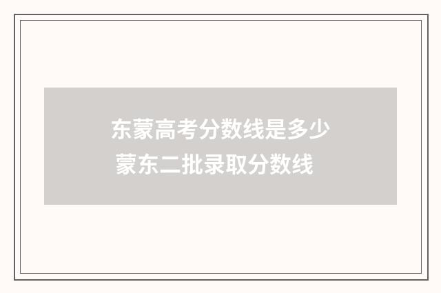 东蒙高考分数线是多少 蒙东二批录取分数线