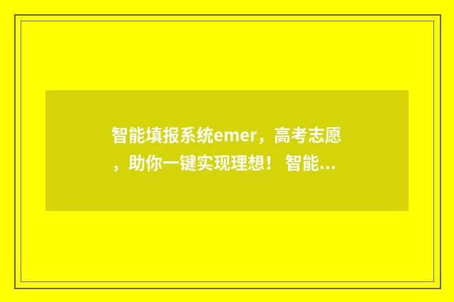智能填报系统emer，高考志愿，助你一键实现理想！ 智能填报系统在哪
