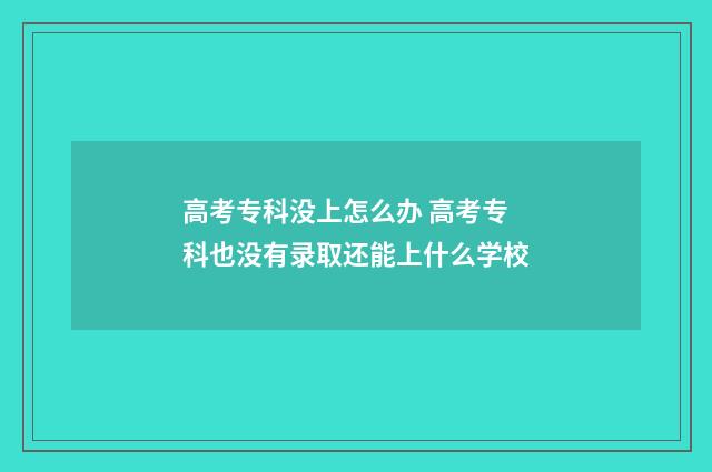 高考专科没上怎么办 高考专科也没有录取还能上什么学校