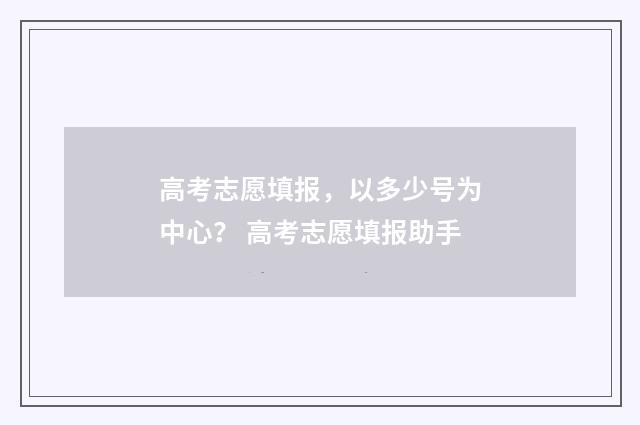 高考志愿填报,以多少号为中心? 高考志愿填报助手