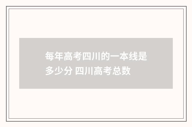 每年高考四川的一本线是多少分 四川高考总数
