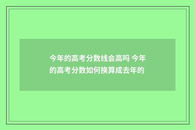 今年的高考分数线会高吗 今年的高考分数如何换算成去年的