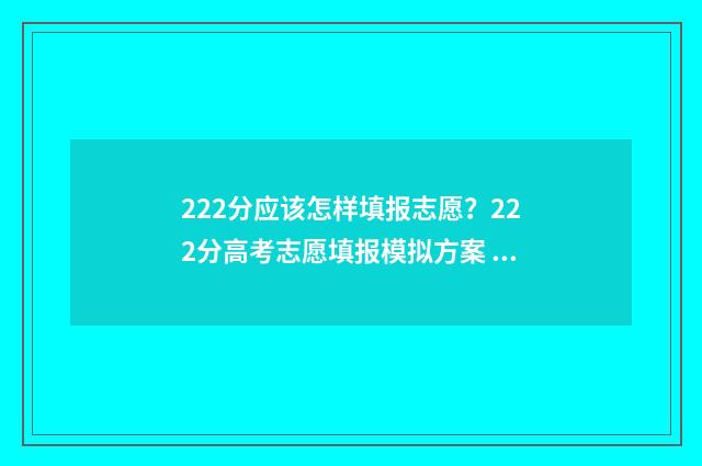 222分应该怎样填报志愿？222分高考志愿填报模拟方案 222分能上什么初中