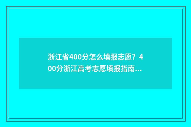 浙江省400分怎么填报志愿?400分浙江高考志愿填报指南 浙江省400分怎么挑省外的学校
