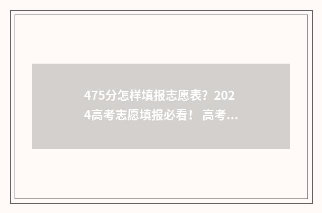 475分怎样填报志愿表?2024高考志愿填报必看! 高考成绩475能报什么学校