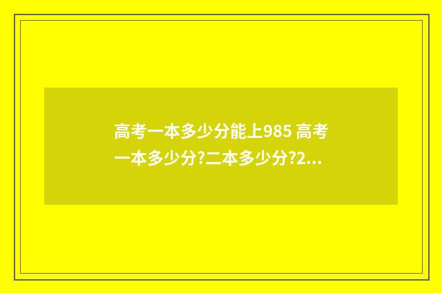 高考一本多少分能上985 高考一本多少分?二本多少分?2020