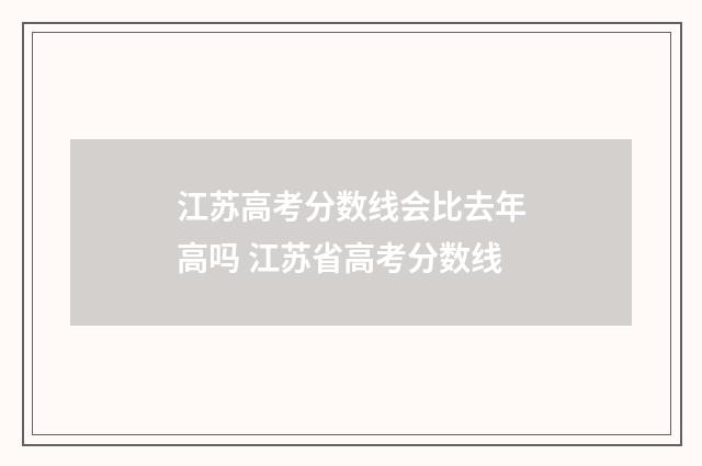 江苏高考分数线会比去年高吗 江苏省高考分数线