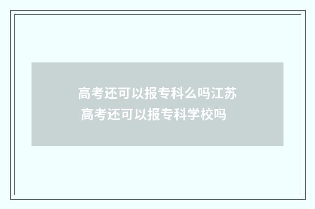 高考还可以报专科么吗江苏 高考还可以报专科学校吗